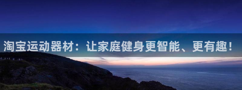 征途国际招商:淘宝运动器材:让家庭健身更智能、更有趣!